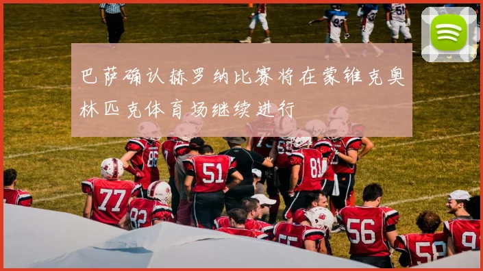 巴萨确认赫罗纳比赛将在蒙锥克奥林匹克体育场继续进行