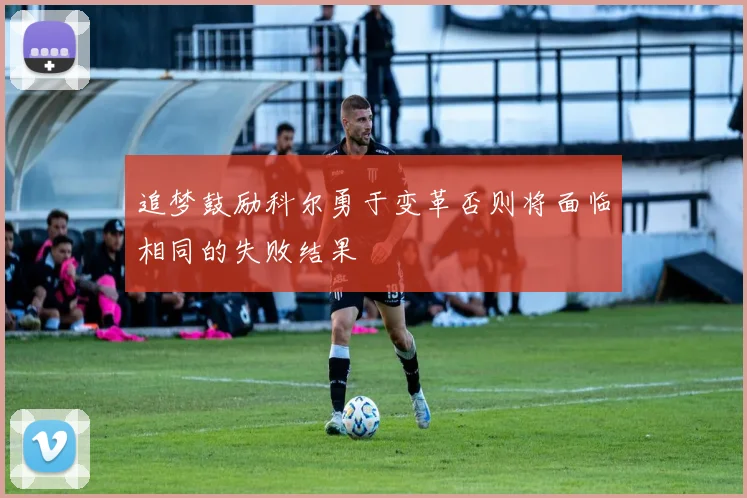 追梦鼓励科尔勇于变革否则将面临相同的失败结果