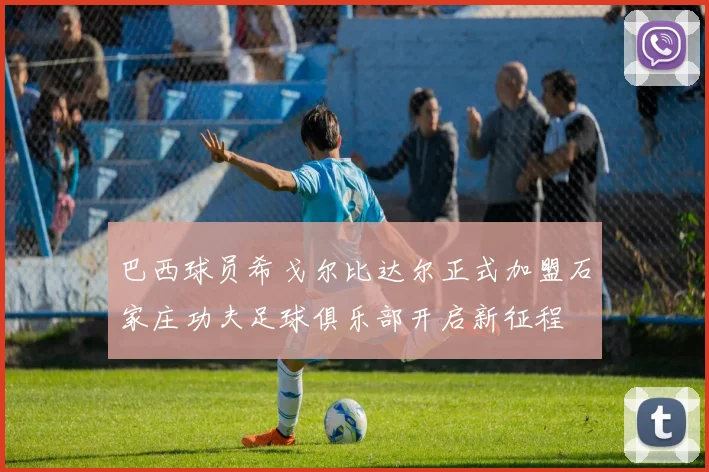 巴西球员希戈尔比达尔正式加盟石家庄功夫足球俱乐部开启新征程