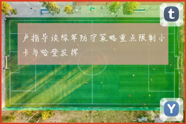 卢指导谈绿军防守策略重点限制小卡与哈登发挥