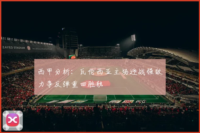 西甲分析：瓦伦西亚主场迎战强敌力争反弹重回胜轨