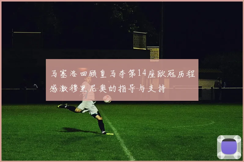 马塞洛回顾皇马夺第14座欧冠历程感激穆里尼奥的指导与支持