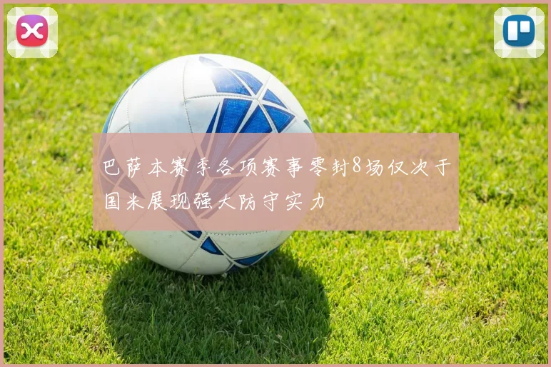 巴萨本赛季各项赛事零封8场仅次于国米展现强大防守实力